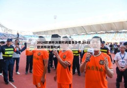 2024欧洲杯决赛时间是多少号,2o21欧洲杯决赛时间