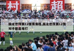 国足世预赛12强赛赛程,国足世预赛12强对手都是难打