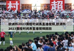 欧洲杯2023赛程时间表直播视频,欧洲杯2023赛程时间表直播视频回放