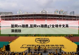 篮网vs雄鹿,篮网vs雄鹿g7全场中文高清回放