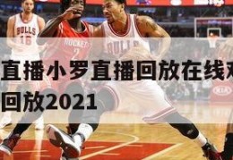 nba赛事直播小罗直播回放在线观看视频,nba直播回放2021