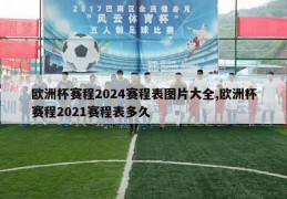 欧洲杯赛程2024赛程表图片大全,欧洲杯赛程2021赛程表多久