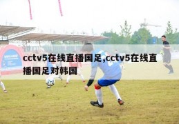 cctv5在线直播国足,cctv5在线直播国足对韩国