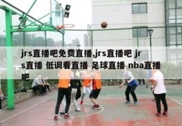 jrs直播吧免费直播,jrs直播吧 jrs直播 低调看直播 足球直播 nba直播吧