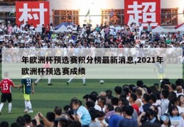 年欧洲杯预选赛积分榜最新消息,2021年欧洲杯预选赛成绩