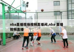 nba直播现场视频直播间,nba 直播 视频直播