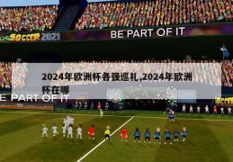 2024年欧洲杯各强巡礼,2024年欧洲杯在哪