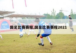 国足比赛赛程,国足比赛赛程2021